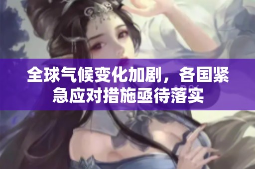 全球气候变化加剧，各国紧急应对措施亟待落实