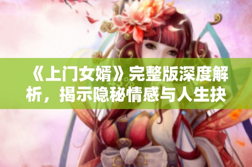 《上门女婿》完整版深度解析，揭示隐秘情感与人生抉择