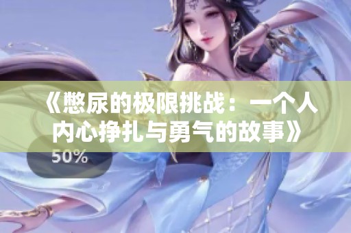 《憋尿的极限挑战：一个人内心挣扎与勇气的故事》