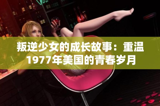 叛逆少女的成长故事：重温1977年美国的青春岁月