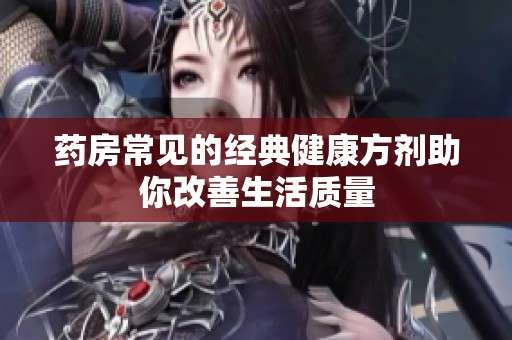 药房常见的经典健康方剂助你改善生活质量