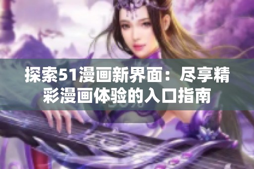 探索51漫画新界面：尽享精彩漫画体验的入口指南