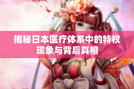 揭秘日本医疗体系中的特权现象与背后真相