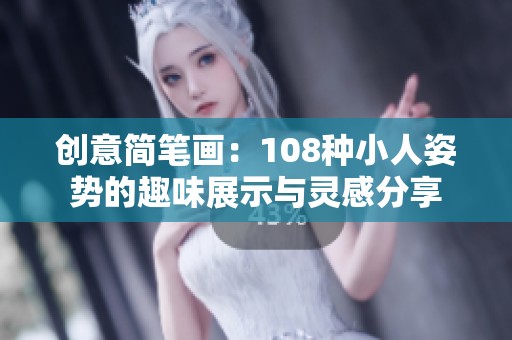 创意简笔画：108种小人姿势的趣味展示与灵感分享