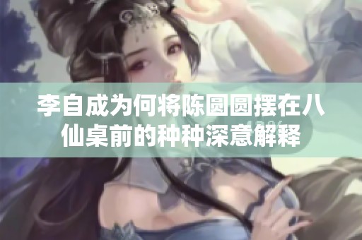 李自成为何将陈圆圆摆在八仙桌前的种种深意解释