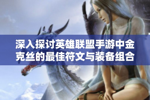 深入探讨英雄联盟手游中金克丝的最佳符文与装备组合策略