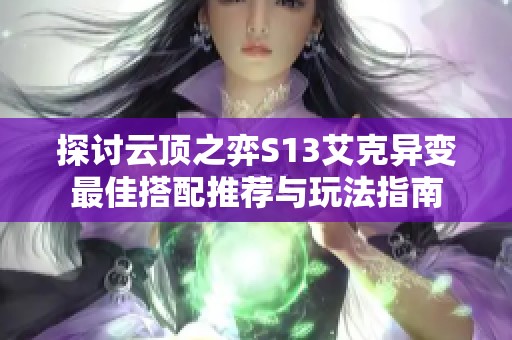 探讨云顶之弈S13艾克异变最佳搭配推荐与玩法指南