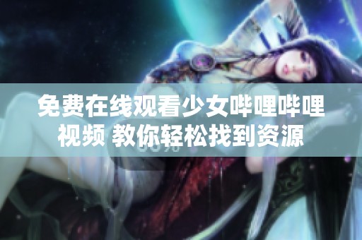 免费在线观看少女哔哩哔哩视频 教你轻松找到资源