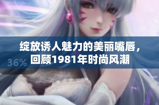 绽放诱人魅力的美丽嘴唇，回顾1981年时尚风潮