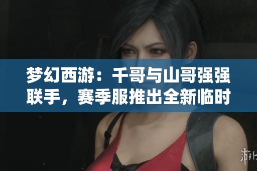 梦幻西游：千哥与山哥强强联手，赛季服推出全新临时符系统