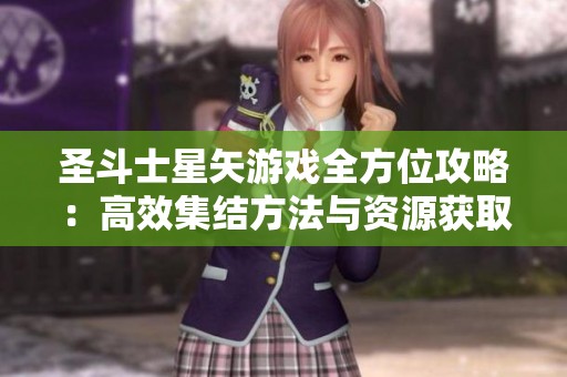 圣斗士星矢游戏全方位攻略：高效集结方法与资源获取技巧解析