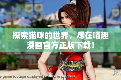 探索猫咪的世界，尽在喵趣漫画官方正版下载！
