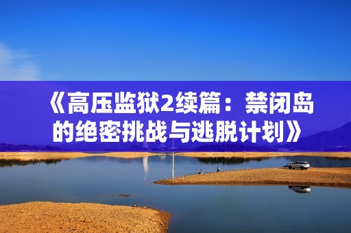 《高压监狱2续篇：禁闭岛的绝密挑战与逃脱计划》