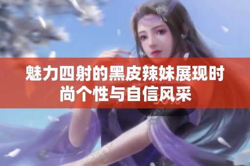魅力四射的黑皮辣妹展现时尚个性与自信风采