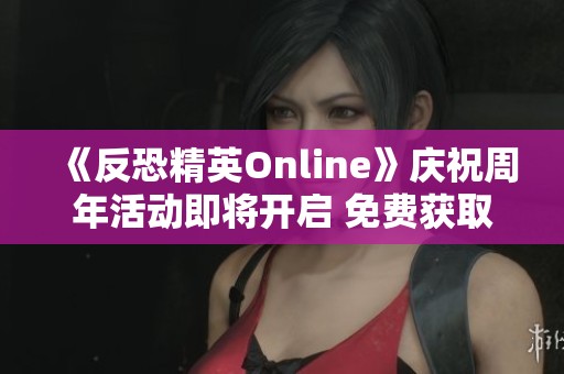 《反恐精英Online》庆祝周年活动即将开启 免费获取限量涂装武器
