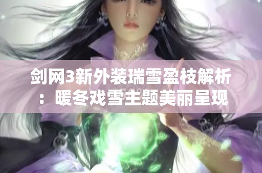 剑网3新外装瑞雪盈枝解析：暖冬戏雪主题美丽呈现