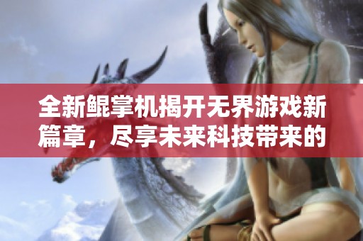 全新鲲掌机揭开无界游戏新篇章，尽享未来科技带来的快乐