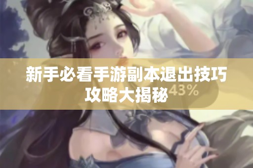 新手必看手游副本退出技巧攻略大揭秘