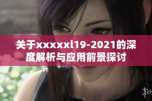 关于xxxxxl19-2021的深度解析与应用前景探讨