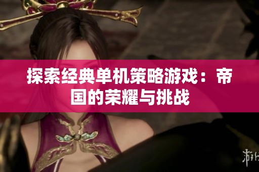 探索经典单机策略游戏：帝国的荣耀与挑战