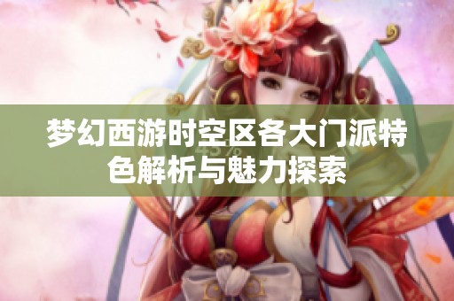 梦幻西游时空区各大门派特色解析与魅力探索