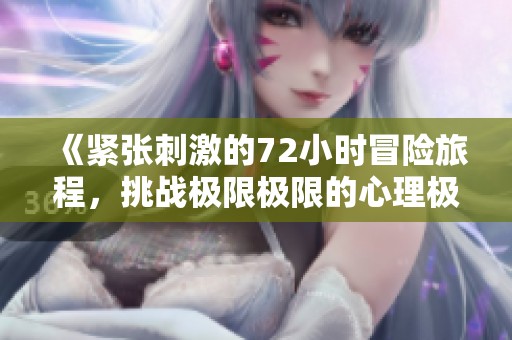 《紧张刺激的72小时冒险旅程，挑战极限极限的心理极限》