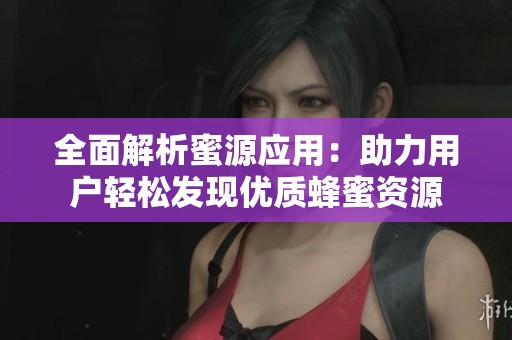 全面解析蜜源应用：助力用户轻松发现优质蜂蜜资源