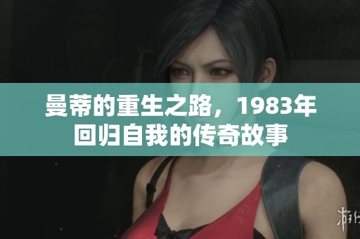 曼蒂的重生之路，1983年回归自我的传奇故事
