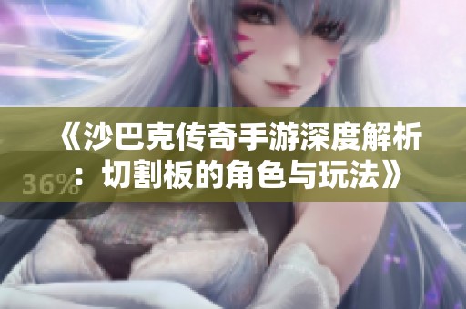 《沙巴克传奇手游深度解析：切割板的角色与玩法》