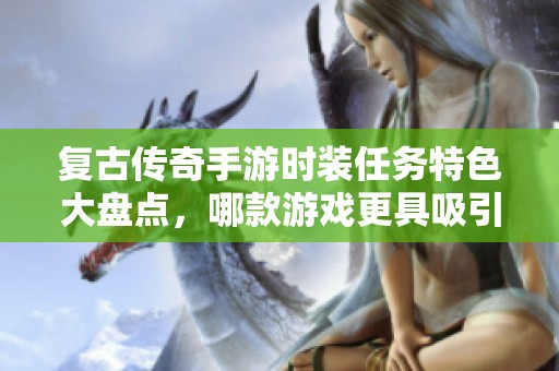 复古传奇手游时装任务特色大盘点，哪款游戏更具吸引力