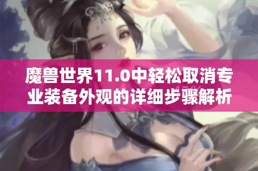 魔兽世界11.0中轻松取消专业装备外观的详细步骤解析