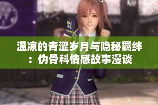温凉的青涩岁月与隐秘羁绊：伪骨科情感故事漫谈