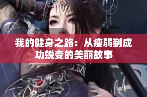 我的健身之路：从瘦弱到成功蜕变的美丽故事