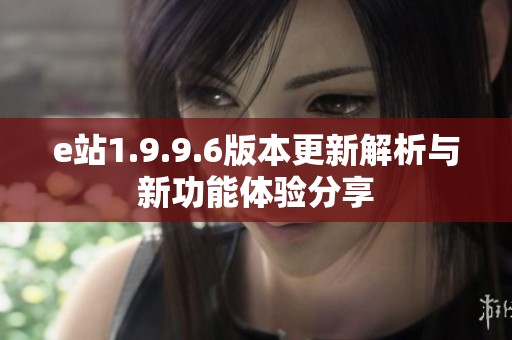 e站1.9.9.6版本更新解析与新功能体验分享