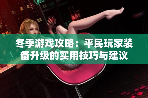 冬季游戏攻略：平民玩家装备升级的实用技巧与建议