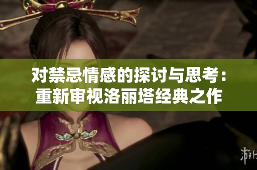 对禁忌情感的探讨与思考：重新审视洛丽塔经典之作
