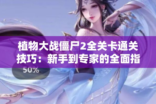 植物大战僵尸2全关卡通关技巧：新手到专家的全面指南