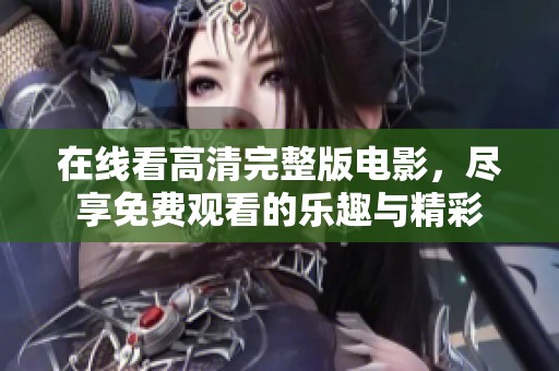 在线看高清完整版电影，尽享免费观看的乐趣与精彩