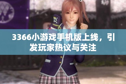 3366小游戏手机版上线，引发玩家热议与关注