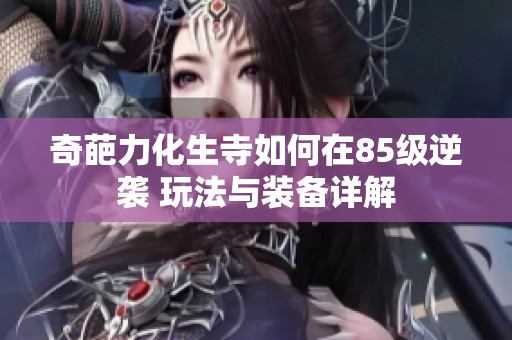 奇葩力化生寺如何在85级逆袭 玩法与装备详解