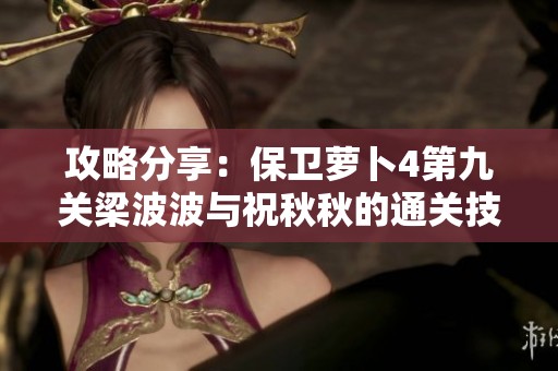 攻略分享：保卫萝卜4第九关梁波波与祝秋秋的通关技巧解析
