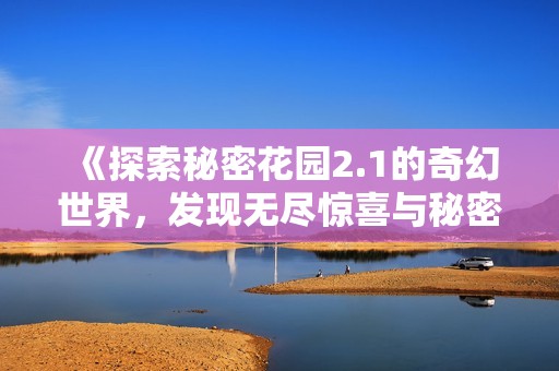 《探索秘密花园2.1的奇幻世界，发现无尽惊喜与秘密》
