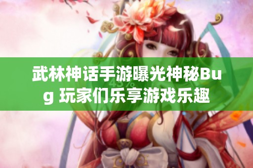 武林神话手游曝光神秘Bug 玩家们乐享游戏乐趣