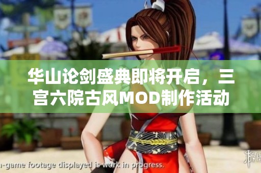 华山论剑盛典即将开启，三宫六院古风MOD制作活动诚邀参与者共襄盛举！