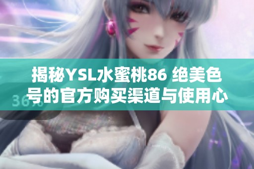 揭秘YSL水蜜桃86 绝美色号的官方购买渠道与使用心得
