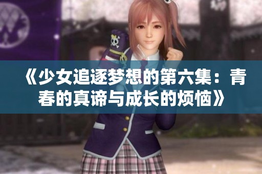 《少女追逐梦想的第六集：青春的真谛与成长的烦恼》