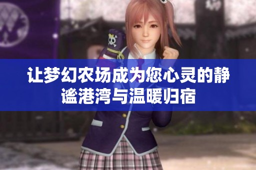 让梦幻农场成为您心灵的静谧港湾与温暖归宿