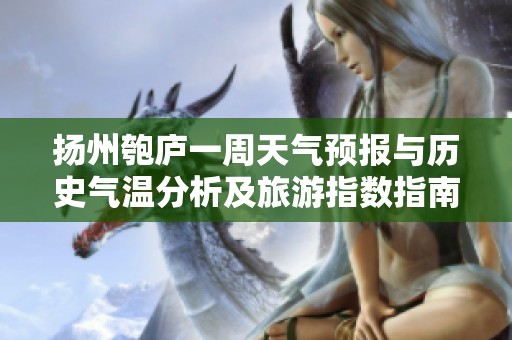 扬州匏庐一周天气预报与历史气温分析及旅游指数指南