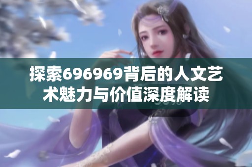 探索696969背后的人文艺术魅力与价值深度解读