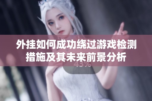 外挂如何成功绕过游戏检测措施及其未来前景分析